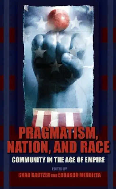 Pragmatism, Nation, and Race: Community in the Age of Empire by Chad Kautzer, Eduardo Mendieta