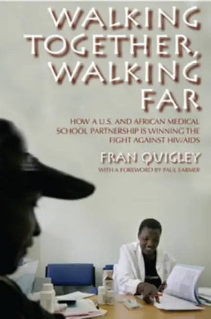 Walking Together, Walking Far: How a U.S. and African Medical School Partnership Is Winning the Fight Against HIV/AIDS by Fran Quigley, Paul Farmer