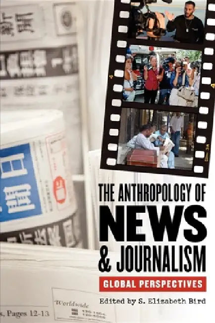 The Anthropology of News & Journalism: Global Perspectives by S. Elizabeth Bird