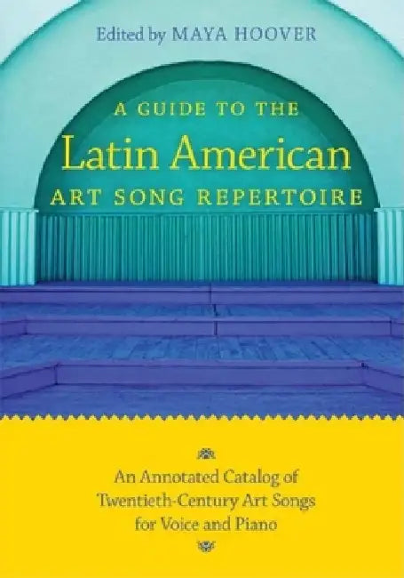 Guide to the Latin American Art Song Repertoire: An Annotated Catalog of Twentieth-Century Art Songs for Voice and Piano by Maya Hoover
