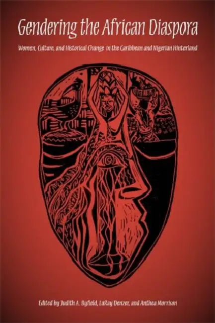 Gendering the African Diaspora: Women, Culture, and Historical Change in the Caribbean and Nigerian Hinterland by Judith A. Byfield, Laray Denzer, Anthea Morrison