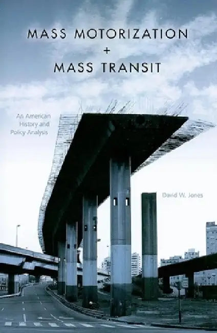 Mass Motorization + Mass Transit: An American History and Policy Analysis by David W. Jones