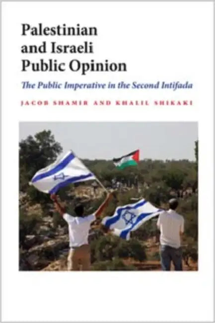 Palestinian and Israeli Public Opinion: The Public Imperative in the Second Intifada by Jacob Shamir, Khalil Shikaki