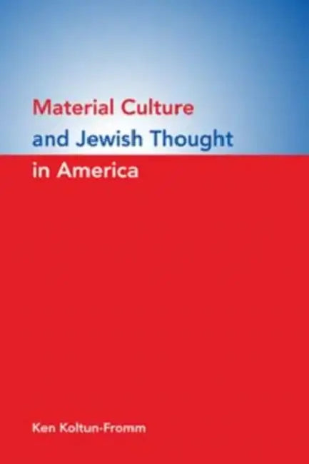 Material Culture and Jewish Thought in America by Ken Koltun-Fromm