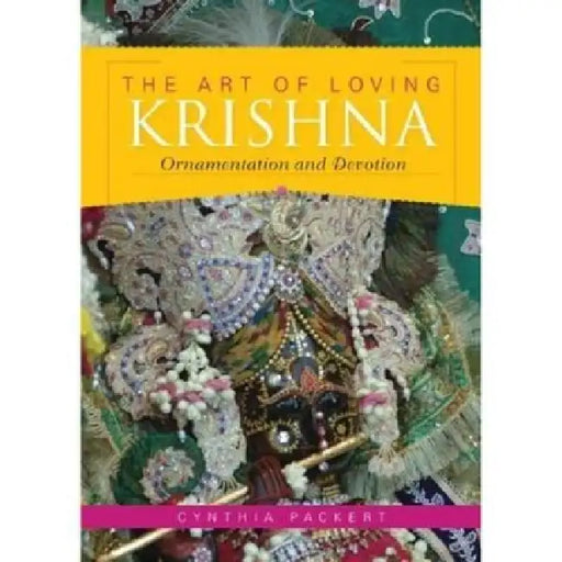 Art of Loving Krishna: Ornamentation and Devotion by Cynthia Packert