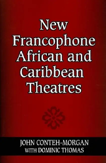 New Francophone African and Caribbean Theatres by John Conteh-Morgan, Dominic Thomas