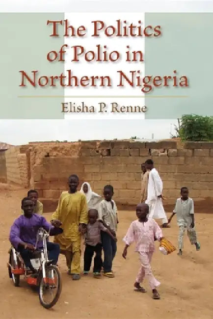 The Politics of Polio in Northern Nigeria by Elisha P. Renne