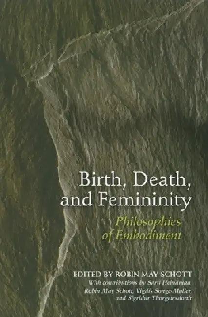 Birth, Death, and Femininity: Philosophies of Embodiment by Robin May Schott, Sara Heinamaa, Vigdis Songe-Moller