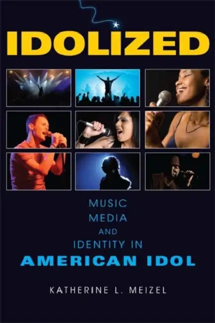 Idolized: Music, Media, and Identity in American Idol by Katherine L. Meizel