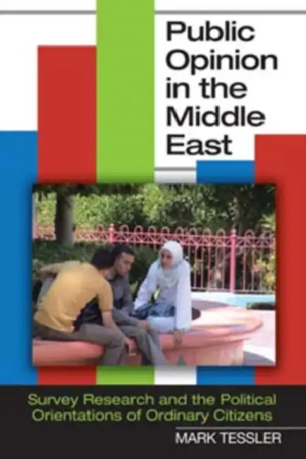Public Opinion in the Middle East: Survey Research and the Political Orientations of Ordinary Citizens by Mark Tessler