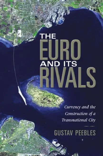 The Euro and Its Rivals: Currency and the Construction of a Transnational City by Gustav Peebles