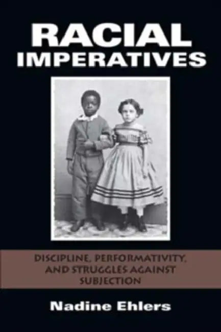 Racial Imperatives: Discipline, Performativity, and Struggles Against Subjection by Nadine Ehlers