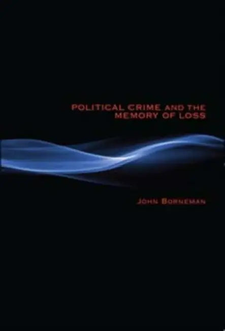 Political Crime and the Memory of Loss by John Borneman