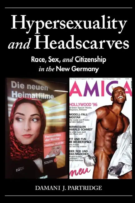 Hypersexuality and Headscarves: Race, Sex, and Citizenship in the New Germany by Damani J. Partridge
