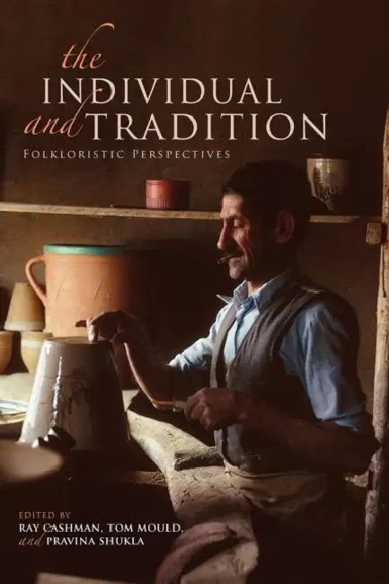 The Individual and Tradition: Folkloristic Perspectives by Ray Cashman, Tom Mould, Pravina Shukla