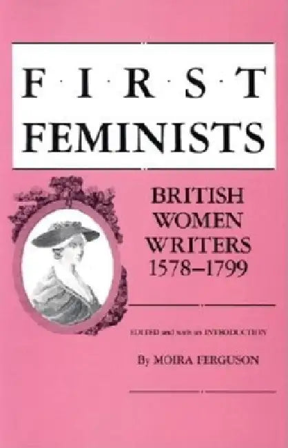 First Feminists: British Women Writers, 1578-1799 by Moira Ferguson, Moira Ferguson