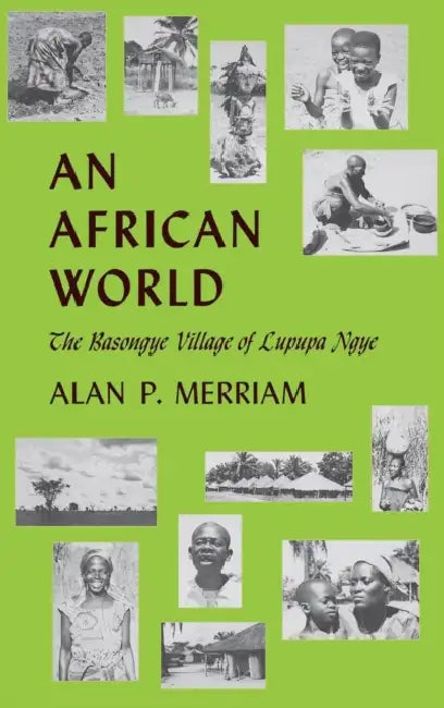 An African World: The Basongye Village of Lupupa Ngye by Alan P. Merriam