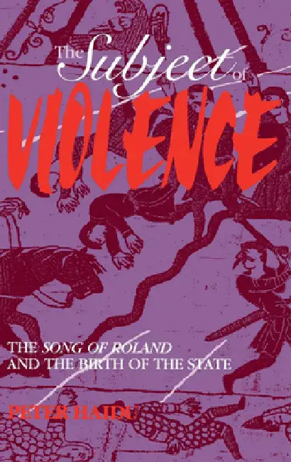 The Subject of Violence: The Song of Roland and the Birth of the State by Peter Haidu