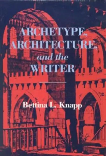 Archetype, Architecture, and the Writer by Bettina L. Knapp