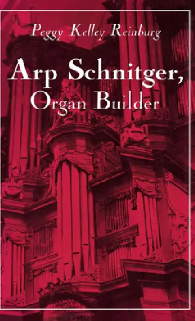 Arp Schnitger, Organ Builder: Catalyst for the Centuries by Peggy Kelley Reinburg