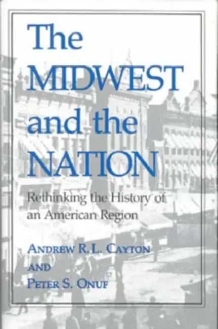 The Midwest and the Nation: Rethinking the History of an American Region by Andrew R. L. Cayton, Peter S. Onuf