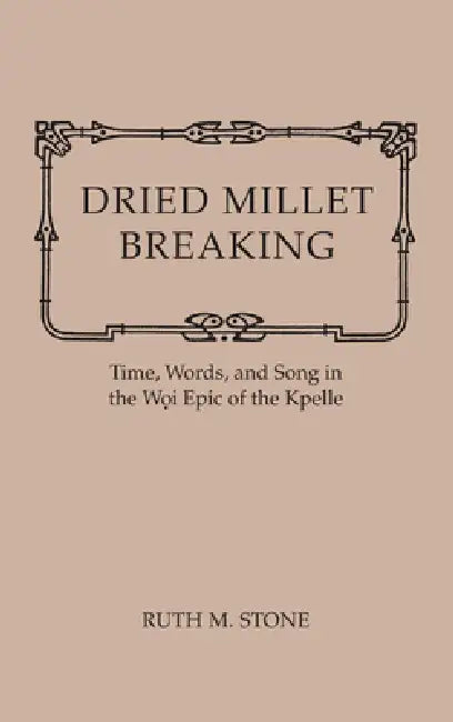 Dried Millet Breaking: Time, Words, and Song in the Woi Epic of the Kpelle by Ruth Stone