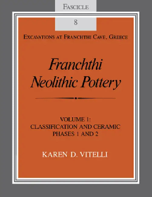 Franchthi Neolithic Pottery, Volume 1: Classification and Ceramic Phases 1 and 2, Fascicle 8 by Karen D. Vitelli
