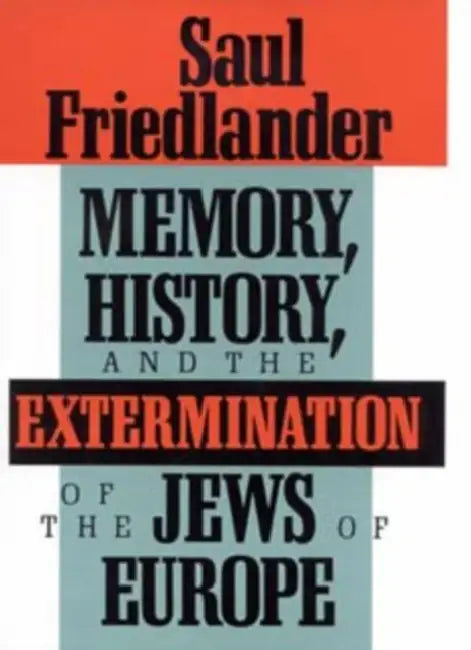 Memory, History, and the Extermination of the Jews of Europe by Saul Friedlander