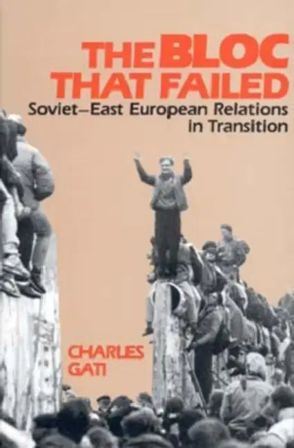 Bloc That Failed: Soviet-East European Relations in Transition by Charles Gati