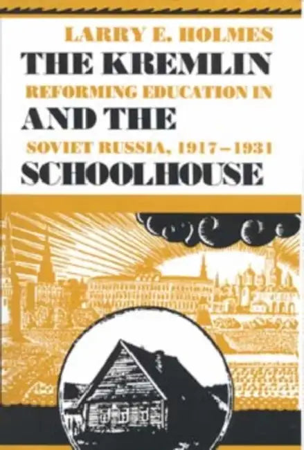 Kremlin and the Schoolhouse: Reforming Education in Soviet Russia, 1917-1931 by Larry E. Holmes
