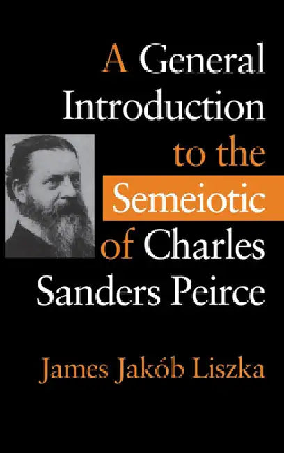 A General Introduction to the Semiotic of Charles Sanders Peirce by James Jakób Liszka