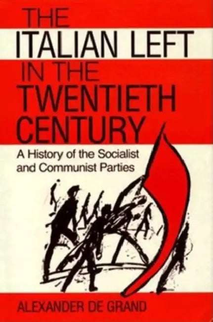 The Italian Left in the Twentieth Century: A History of the Socialist and Communist Parties by Alexander De Grand