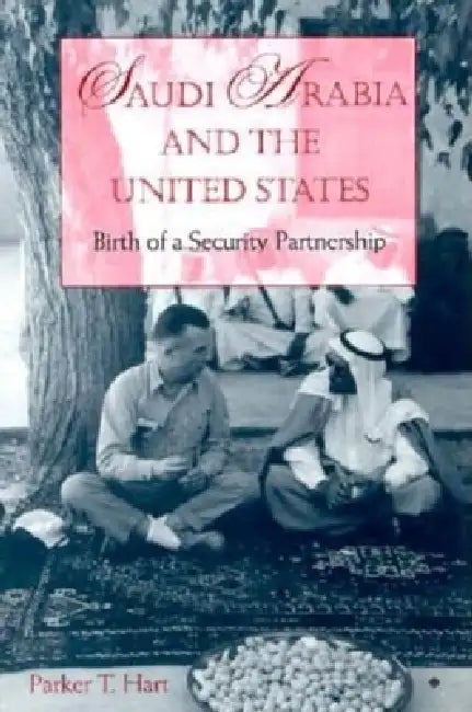 Saudi Arabia and the United States: Birth of a Security Partnership by Parker T. Hart