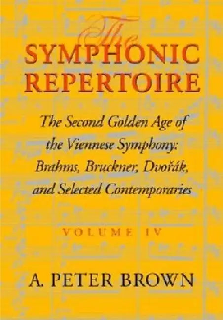 Symphonic Repertoire: The Second Golden Age of the Viennese Symphony: Brahms, Bruckner, Dvorak, Mahler, and Selected Contemporaries by A. Peter Brown
