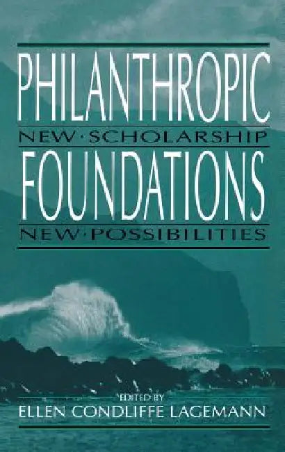 Philanthropic Foundations: New Scholarship, New Possibilities by Ellen Condliffe Lagemann