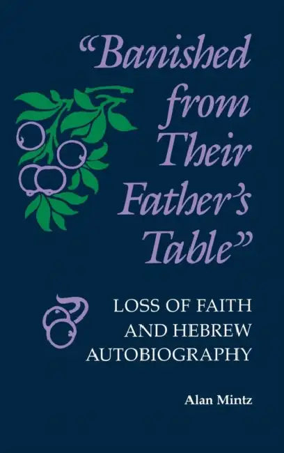 "Banished from Their Father's Table": Loss of Faith and Hebrew Autobiography by Alan Mintz