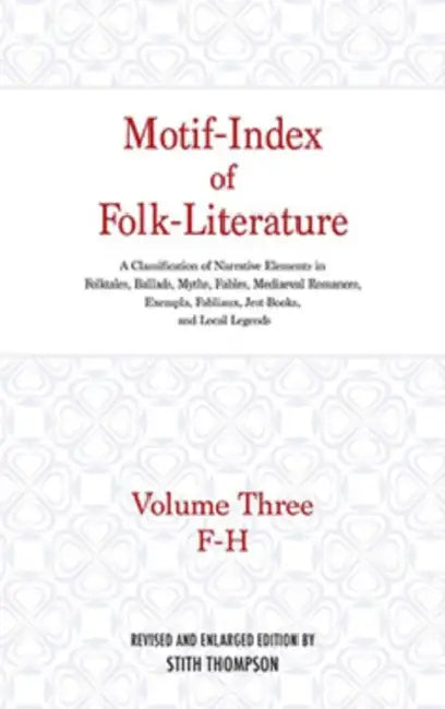 Motif-Index of Folk-Literature: Volume Three; F-H; A Classification of Narrative Elements in Folk Tales, Ballads, Myths, Fables, Mediaeval Romances, E by Stith Thompson