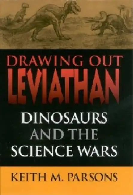 Drawing Out Leviathan: Dinosaurs and the Science Wars by Keith M. Parsons