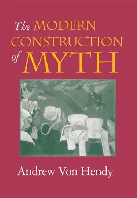 The Modern Construction of Myth by Andrew Von Hendy