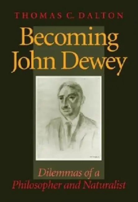 Becoming John Dewey: Dilemmas of a Philosopher and Naturalist by Thomas Dalton