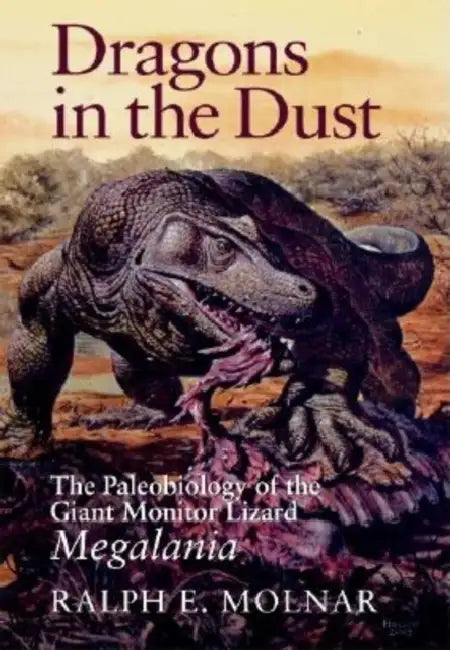 Dragons in the Dust: The Paleobiology of the Giant Monitor Lizard Megalania by Ralph E. Molnar