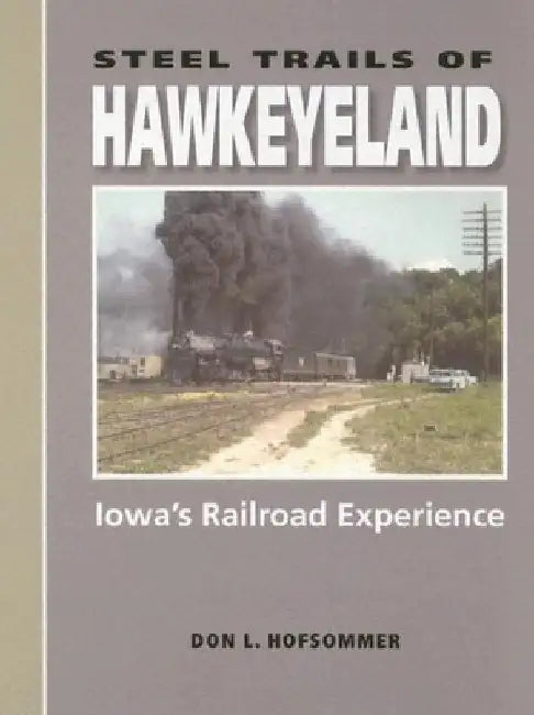 Steel Trails of Hawkeyeland: Iowa's Railroad Experience by Don L. Hofsommer