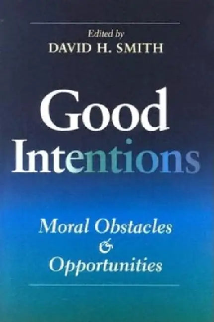 Good Intentions: Moral Obstacles and Opportunities by David H. Smith