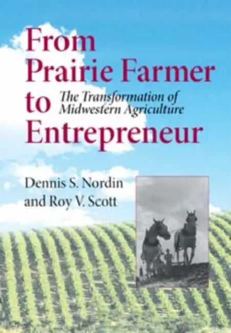 From Prairie Farmer to Entrepreneur: The Transformation of Midwestern Agriculture by Dennis Nordin, Roy V. Scott