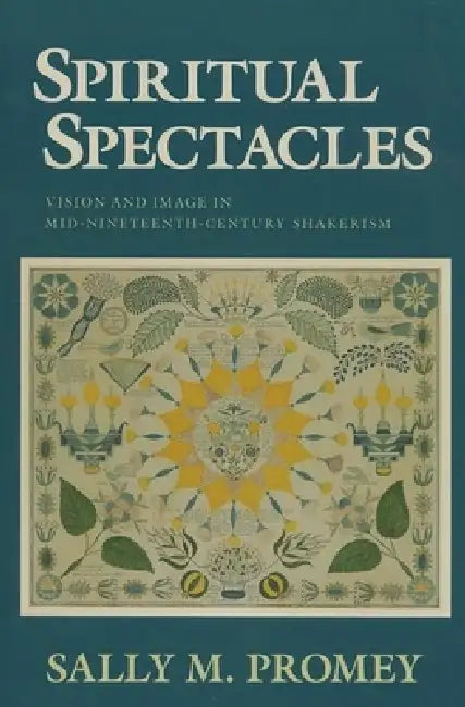 Spiritual Spectacles: Vision and Image in Mid-Nineteenth-Century Shakerism by Sally M. Promey