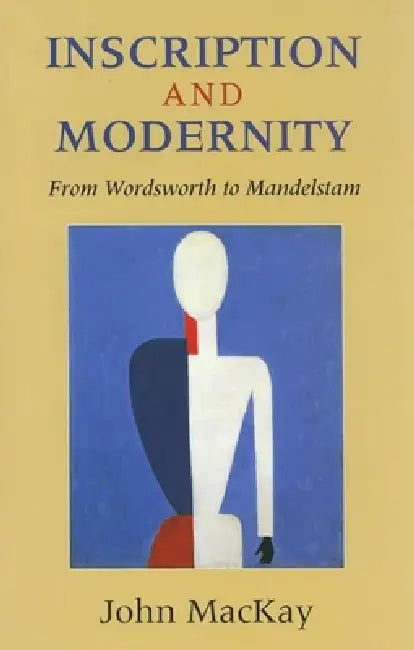 Inscription and Modernity: From Wordsworth to Mandelstam by John Kenneth MacKay