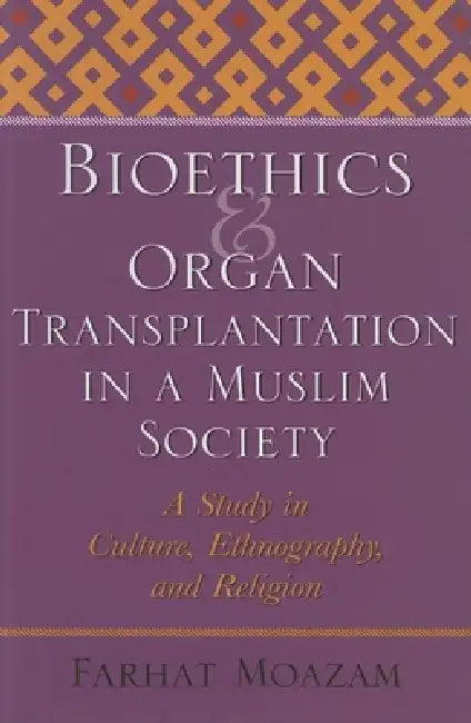 Bioethics and Organ Transplantation in a Muslim Society: A Study in Culture, Ethnography, and Religion by Farhat Moazam