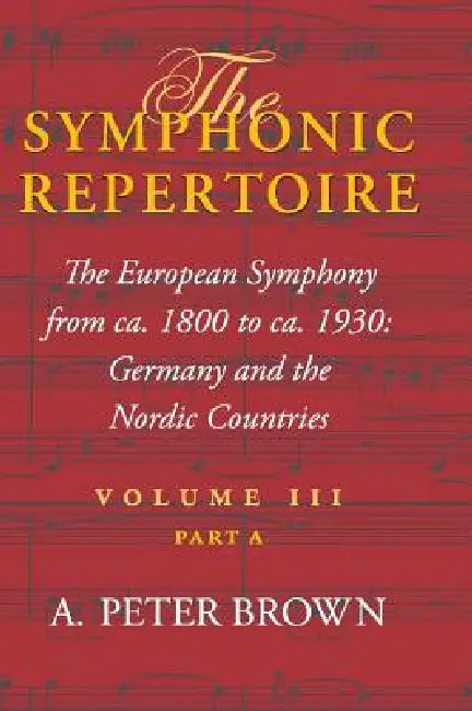 Symphonic Repertoire: The European Symphony from CA. 1800 to CA. 1930: Germany and the Nordic Countries by A. Peter Brown
