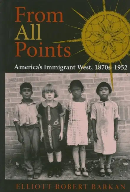 From All Points: America's Immigrant West, 1870s-1952 by Elliott Robert Barkan
