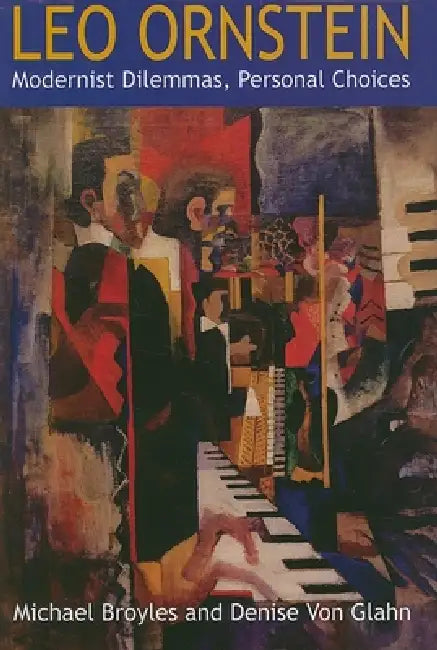 Leo Ornstein: Modernist Dilemmas, Personal Choices by Michael Broyles, Denise Von Glahn
